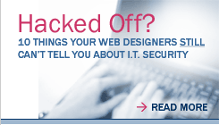 Hacked Off? Ten things your web designers still cannot tell you about IT security. Click to read more.